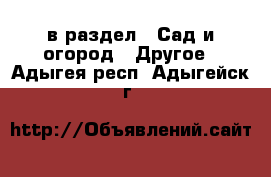  в раздел : Сад и огород » Другое . Адыгея респ.,Адыгейск г.